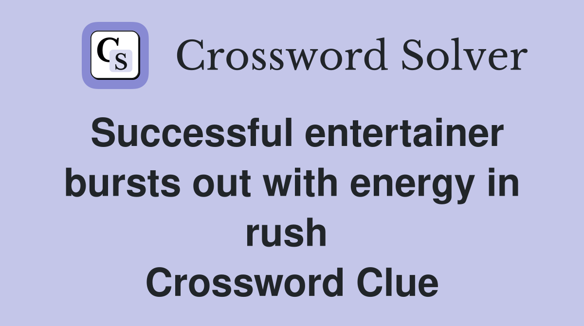 Successful entertainer bursts out with energy in rush  Crossword Clue