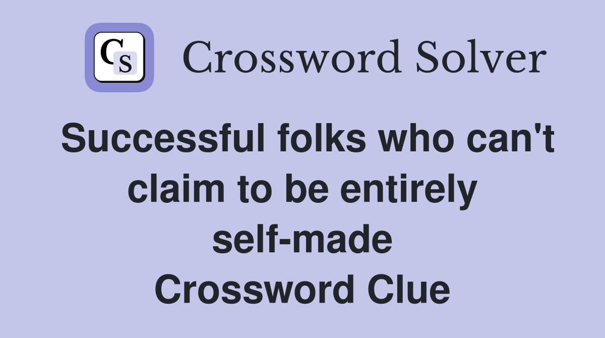 Successful folks who can't claim to be entirely self-made Crossword Clue