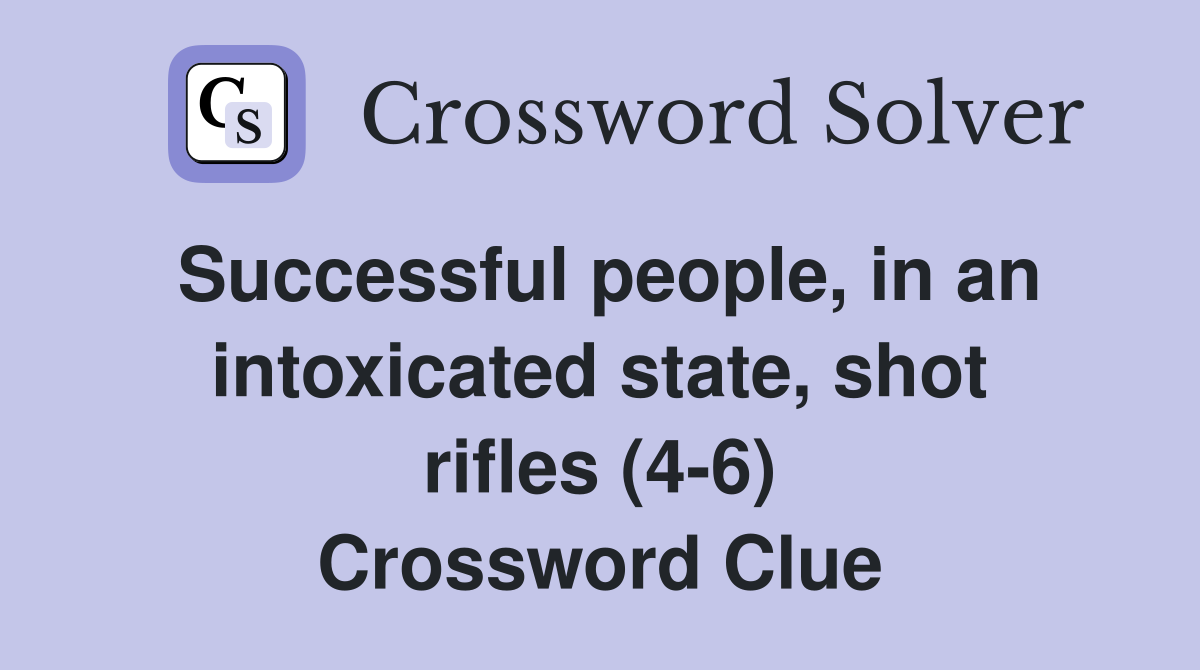 Successful people, in an intoxicated state, shot rifles (4-6) Crossword Clue