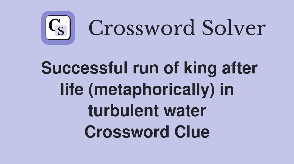 Successful run of king after life (metaphorically) in turbulent water Crossword Clue