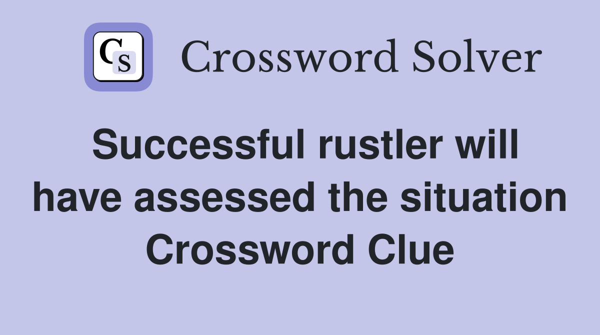 Successful rustler will have assessed the situation Crossword Clue