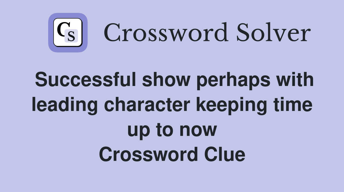 Successful show perhaps with leading character keeping time up to now Crossword Clue