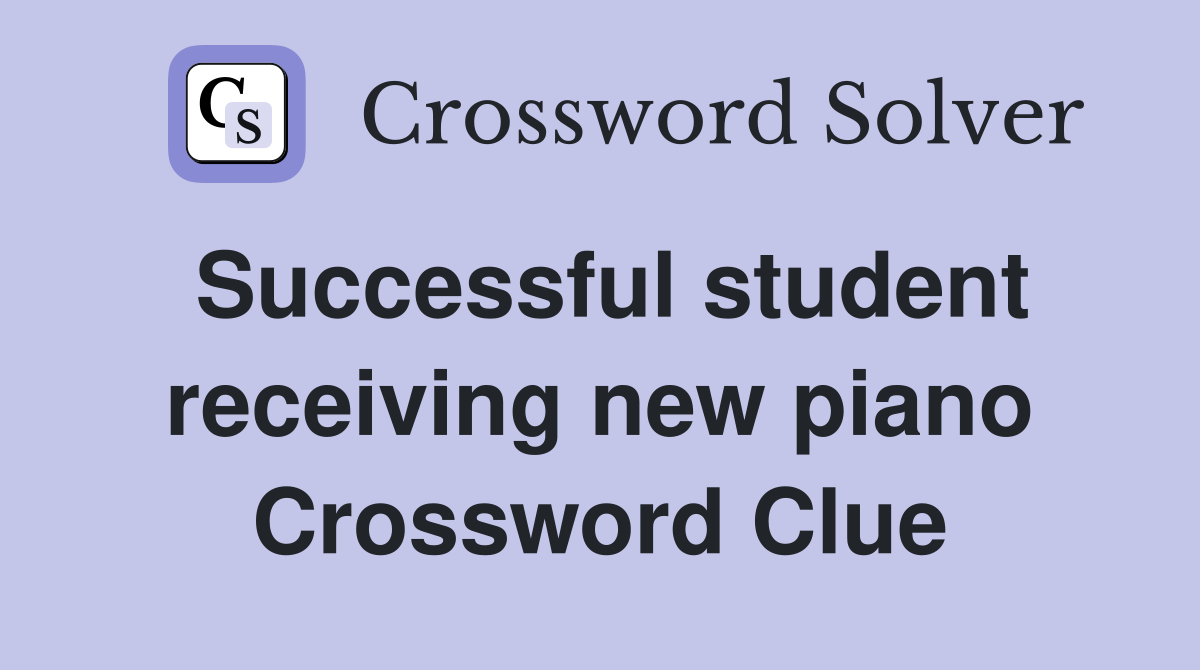Successful student receiving new piano Crossword Clue