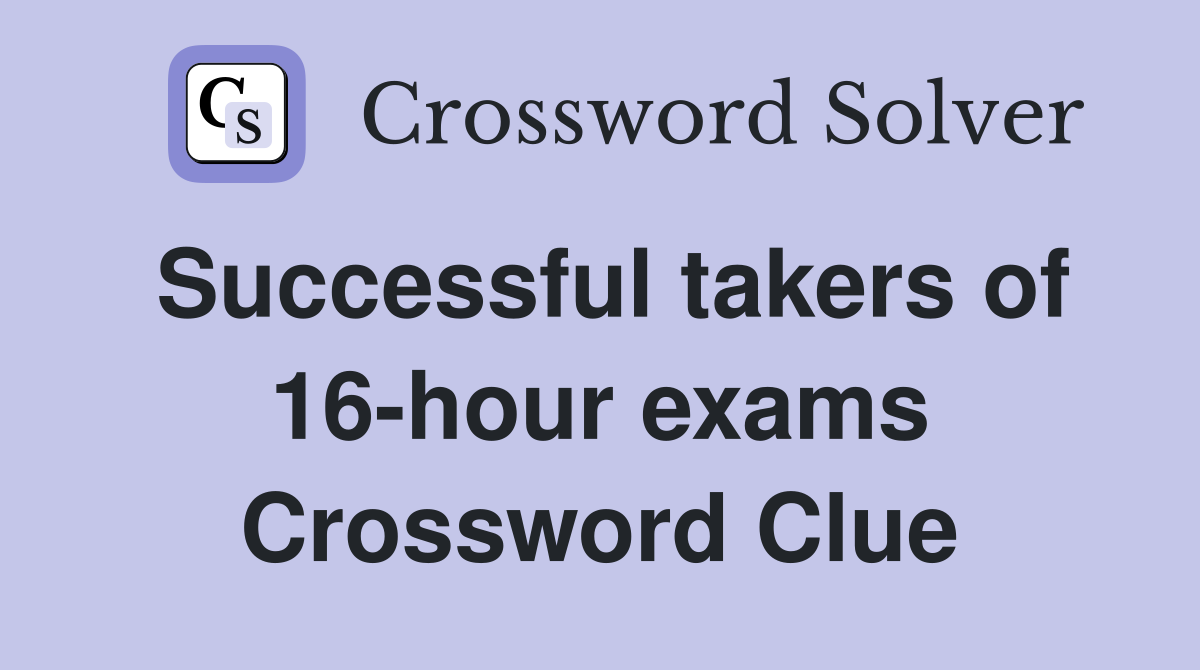 Successful takers of 16-hour exams Crossword Clue