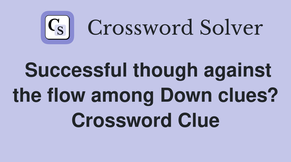 Successful though against the flow among Down clues? Crossword Clue