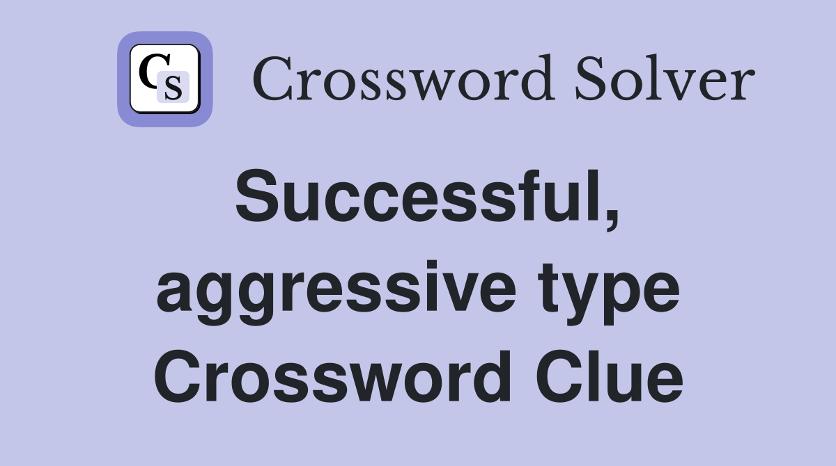Successful, aggressive type Crossword Clue