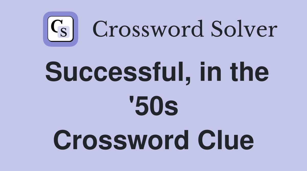 Successful, in the '50s Crossword Clue