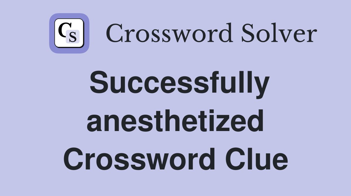 Successfully anesthetized Crossword Clue