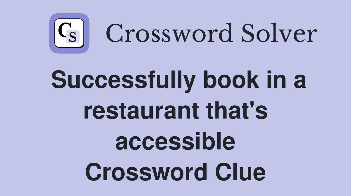 Successfully book in a restaurant that's accessible Crossword Clue