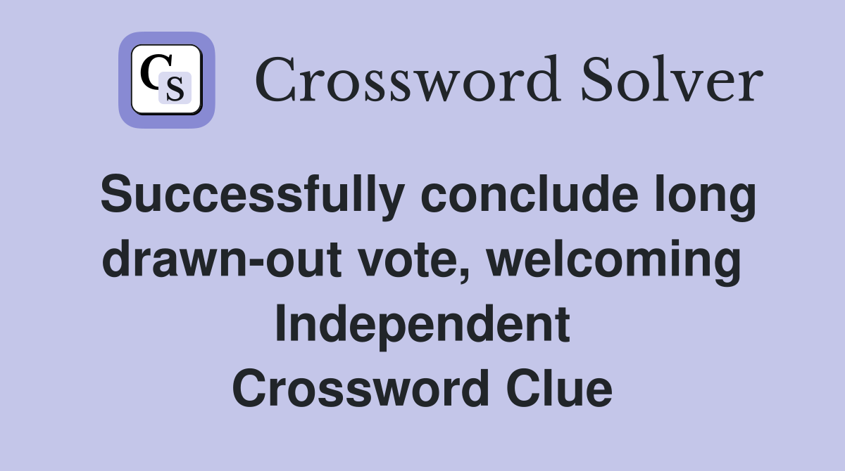Successfully conclude long drawn-out vote, welcoming Independent Crossword Clue