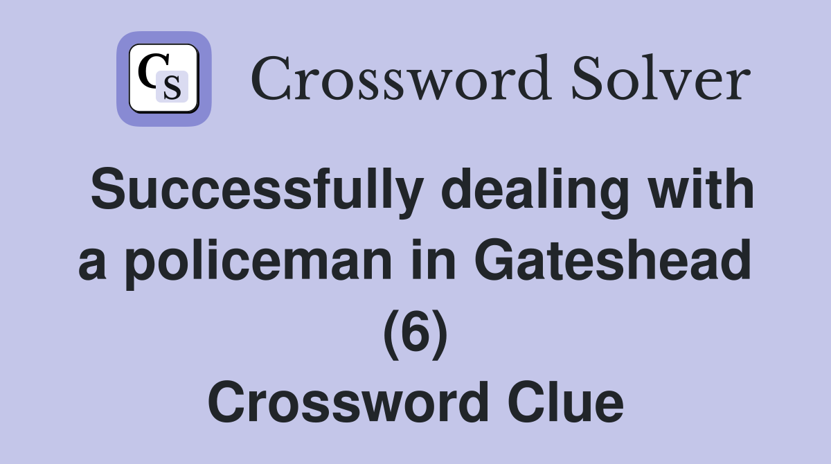 Successfully dealing with a policeman in Gateshead (6) Crossword Clue