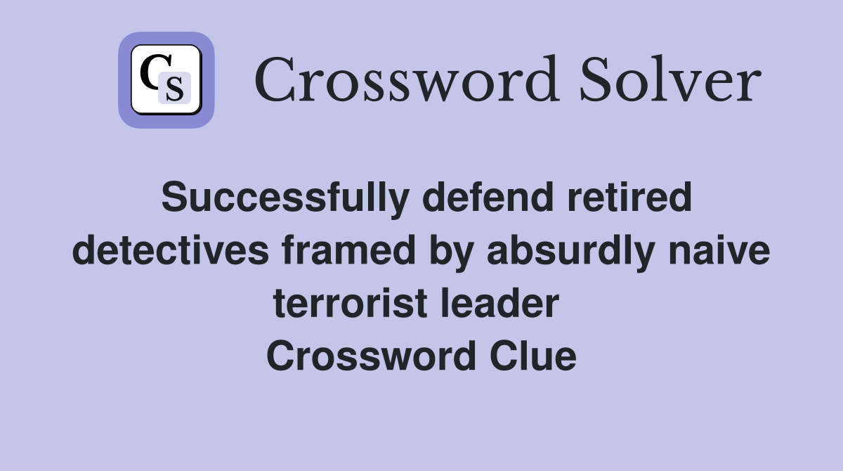 Successfully defend retired detectives framed by absurdly naive terrorist leader  Crossword Clue