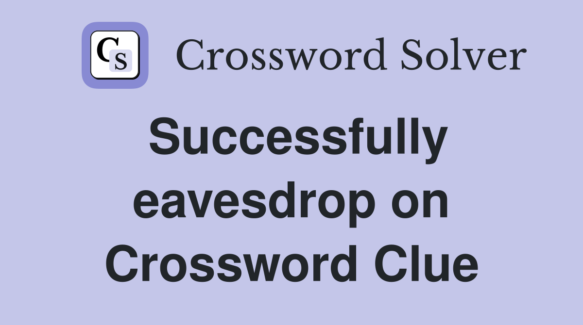 Successfully eavesdrop on Crossword Clue
