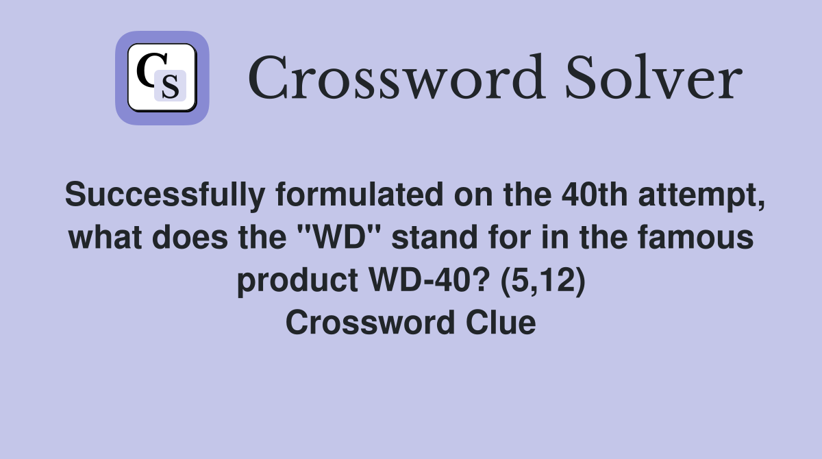 Successfully formulated on the 40th attempt, what does the "WD" stand for in the famous product WD-40? (5,12) Crossword Clue