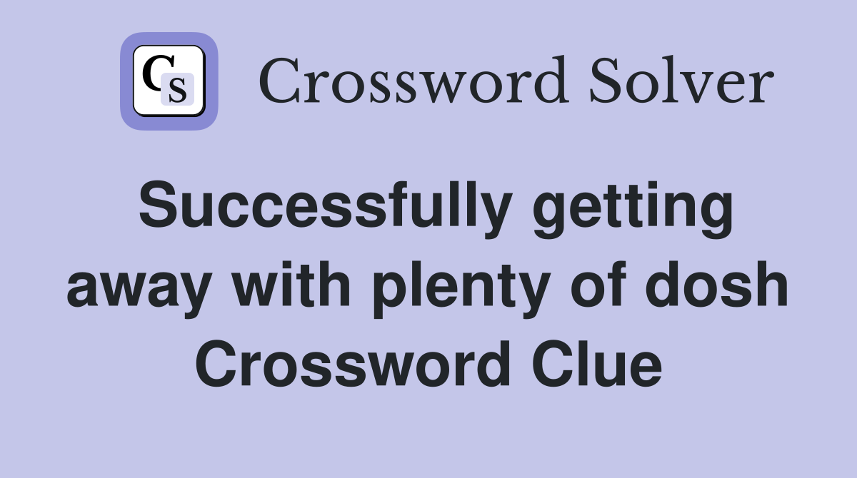Successfully getting away with plenty of dosh Crossword Clue