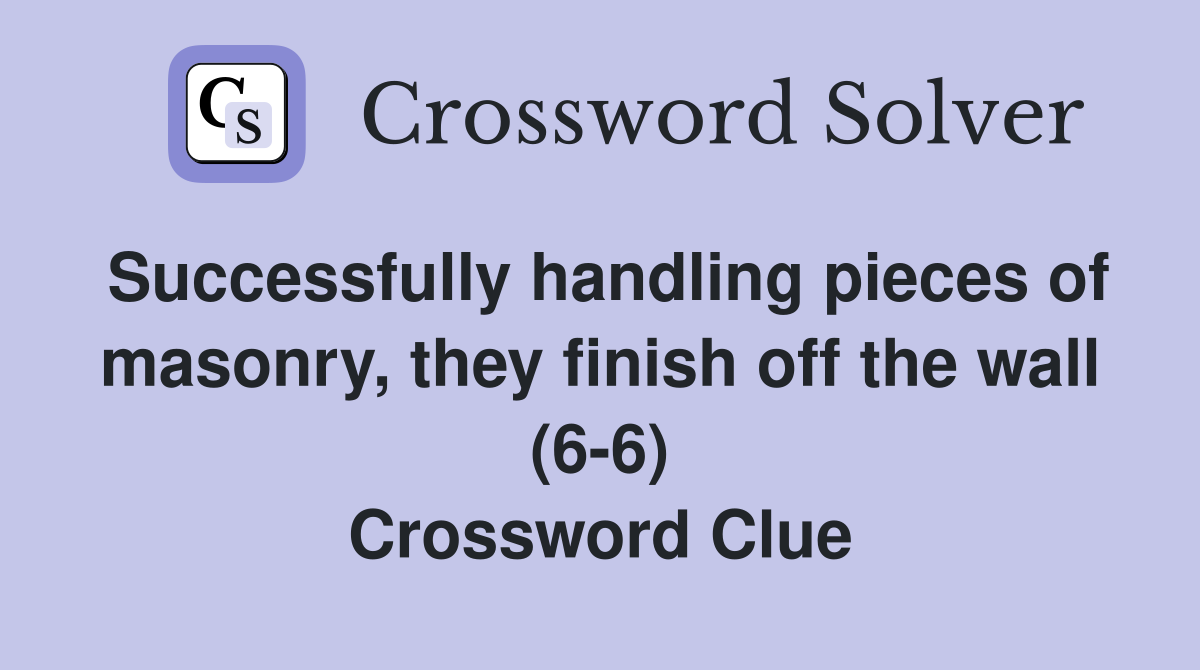 Successfully handling pieces of masonry, they finish off the wall (6-6) Crossword Clue
