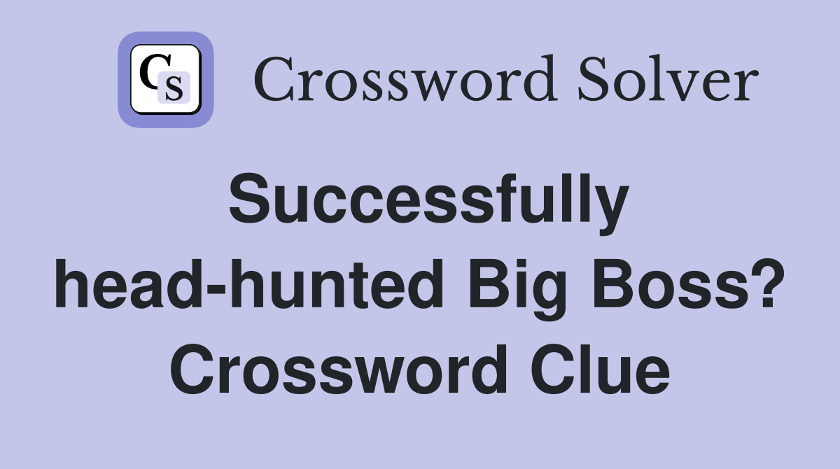 Successfully head-hunted Big Boss? Crossword Clue
