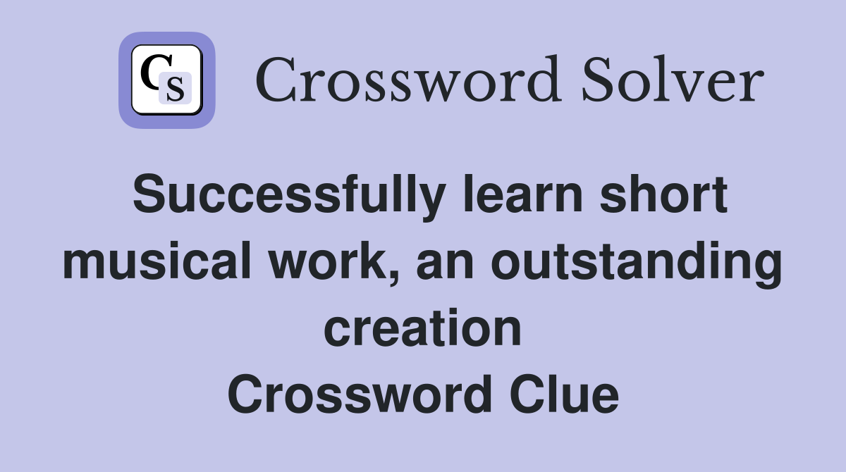 Successfully learn short musical work, an outstanding creation Crossword Clue