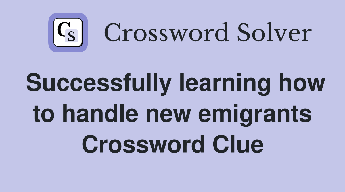 Successfully learning how to handle new emigrants Crossword Clue