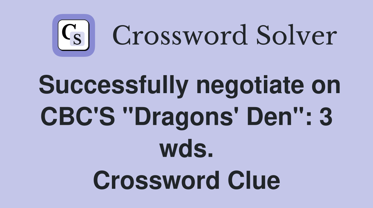 Successfully negotiate on CBC'S "Dragons' Den": 3 wds. Crossword Clue