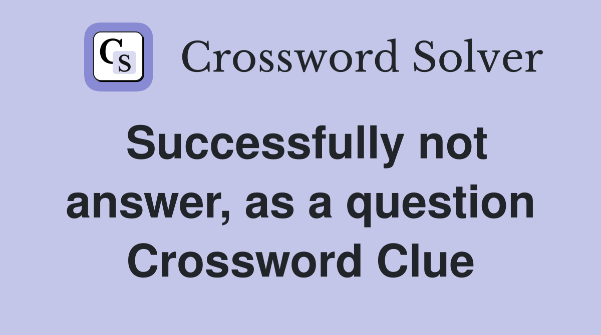 Successfully not answer, as a question Crossword Clue