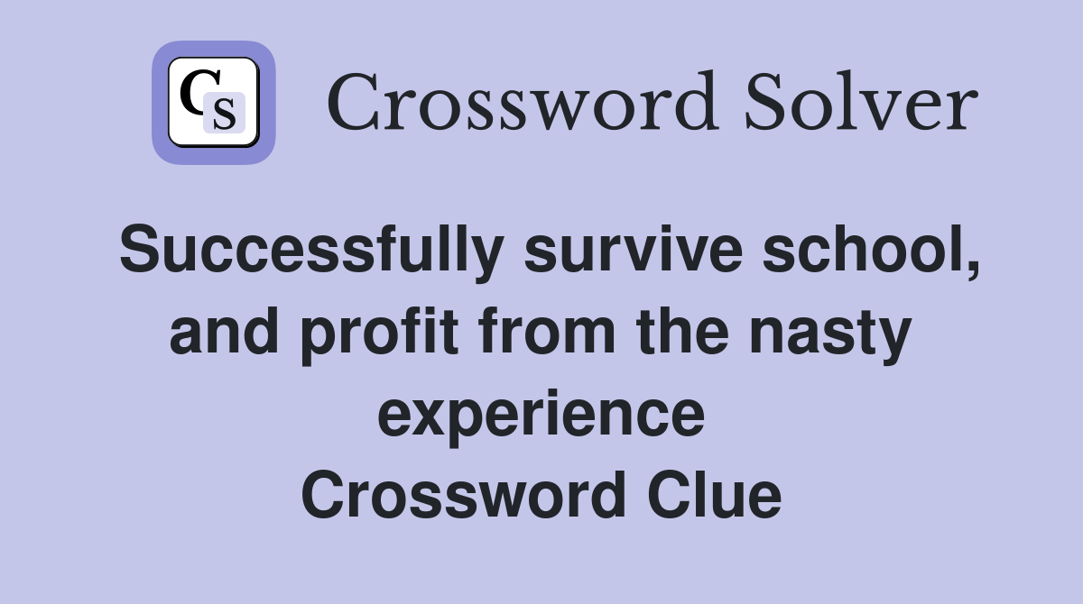 Successfully survive school, and profit from the nasty experience Crossword Clue
