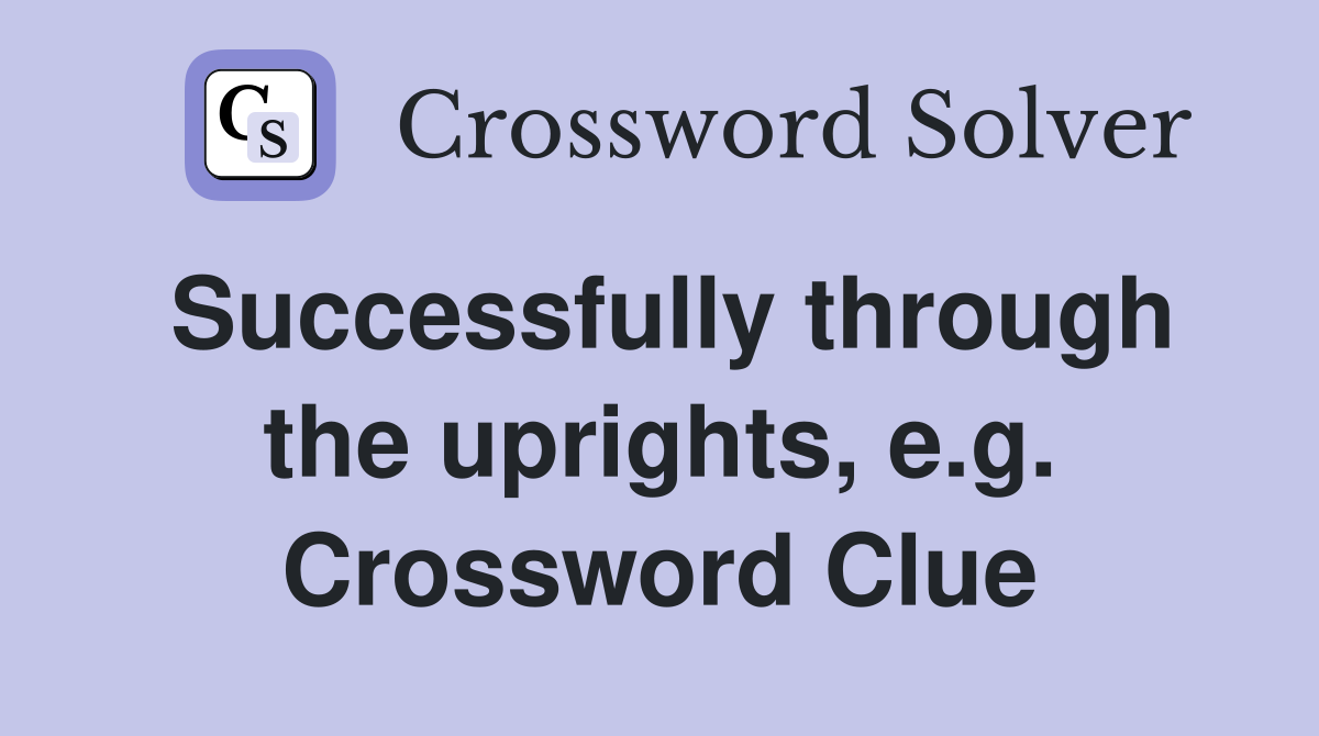 Successfully through the uprights, e.g. Crossword Clue