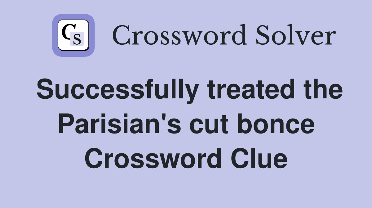 Successfully treated the Parisian's cut bonce Crossword Clue