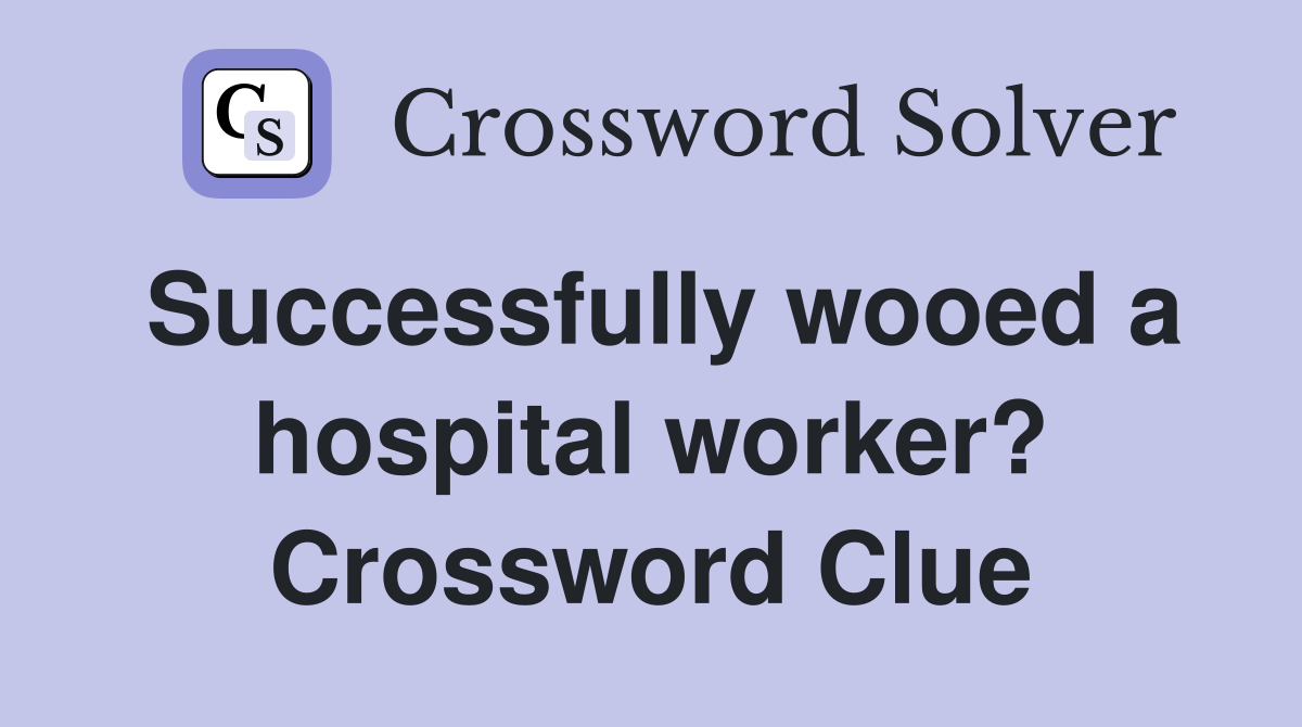 Successfully wooed a hospital worker? Crossword Clue