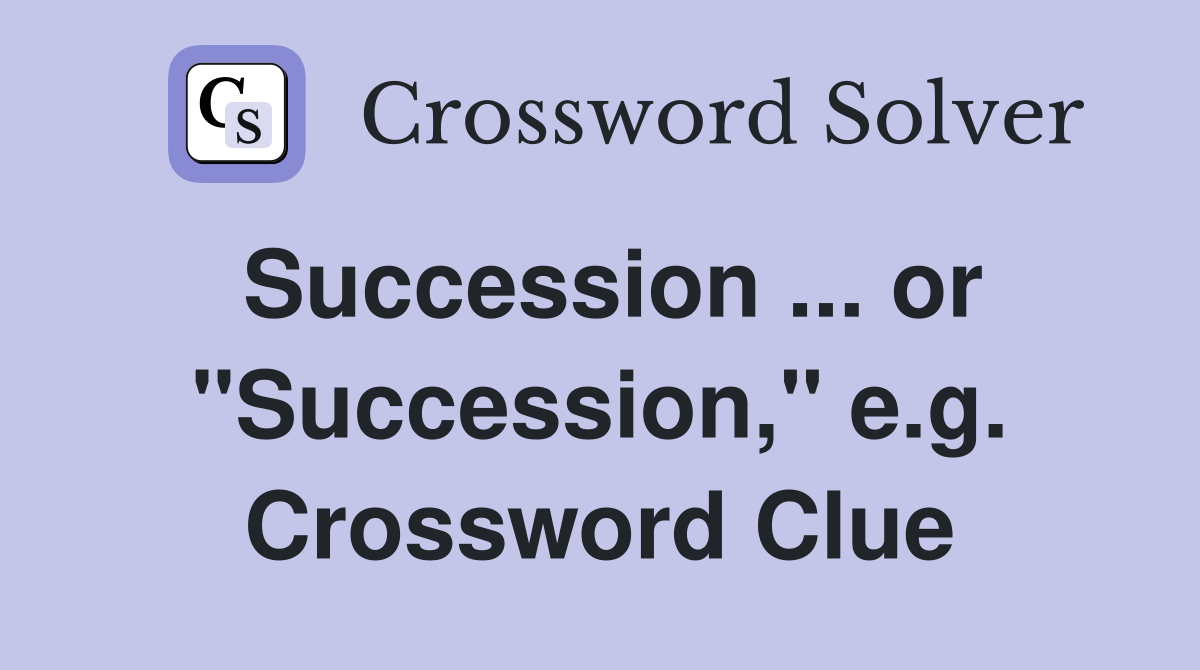 Succession ... or "Succession," e.g. Crossword Clue