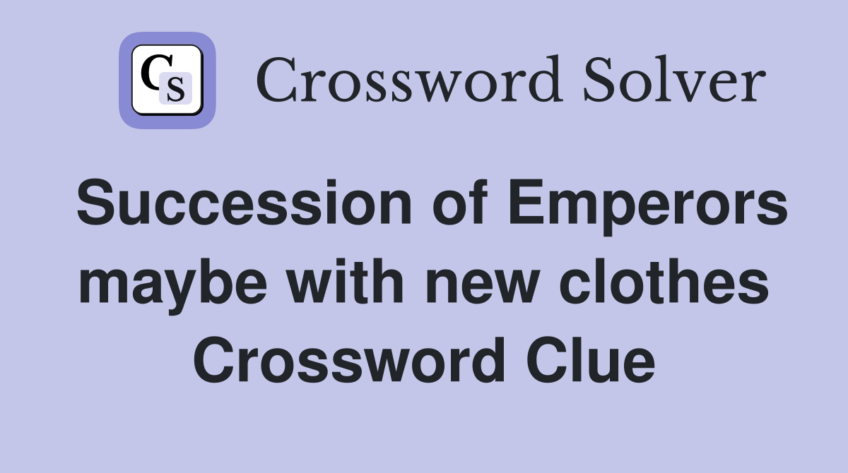Succession of Emperors maybe with new clothes Crossword Clue