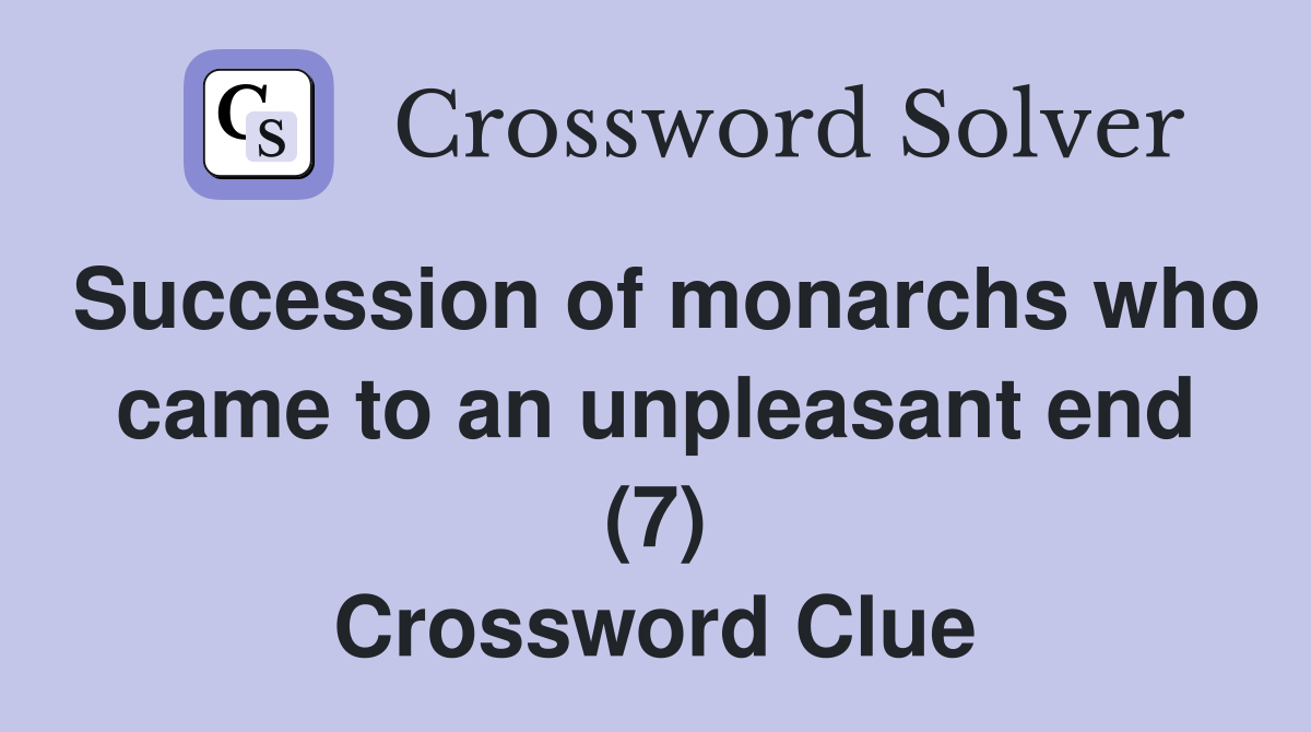 Succession of monarchs who came to an unpleasant end (7) Crossword Clue