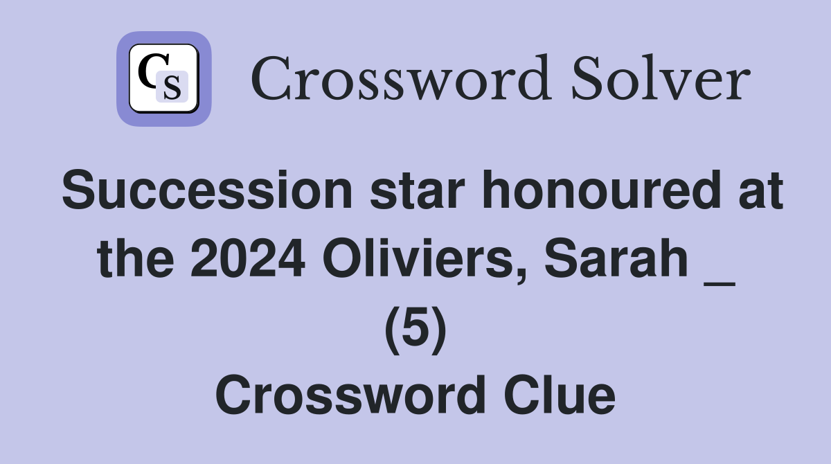 Succession star honoured at the 2024 Oliviers, Sarah _ (5) Crossword Clue