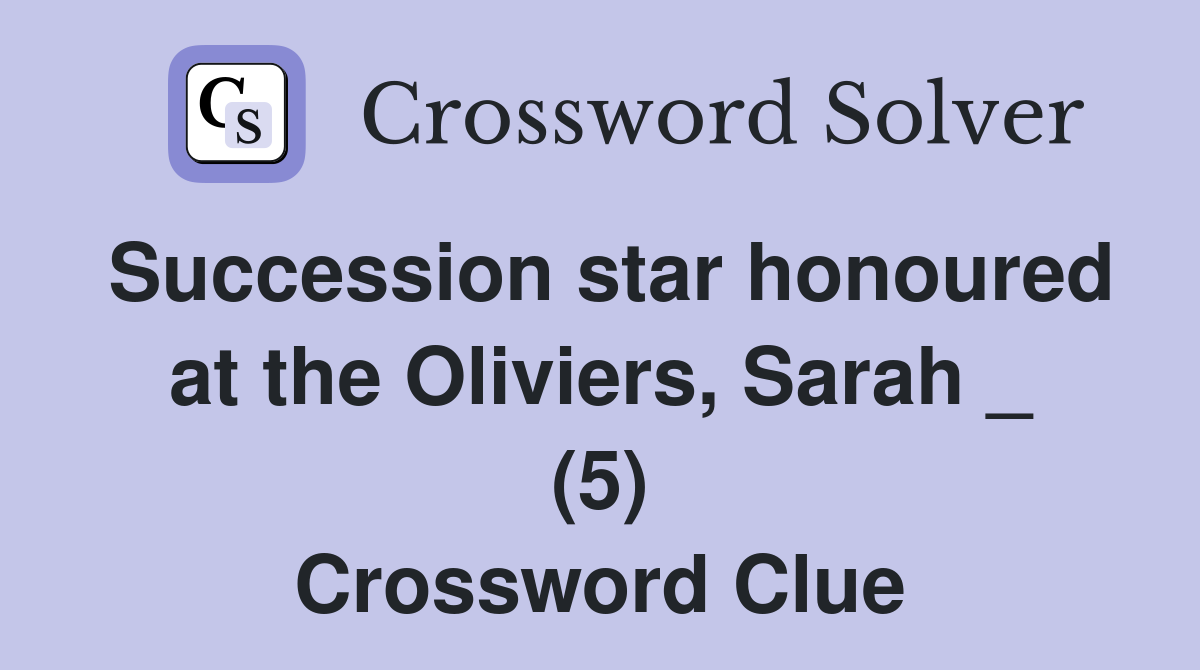 Succession star honoured at the Oliviers, Sarah _ (5) Crossword Clue