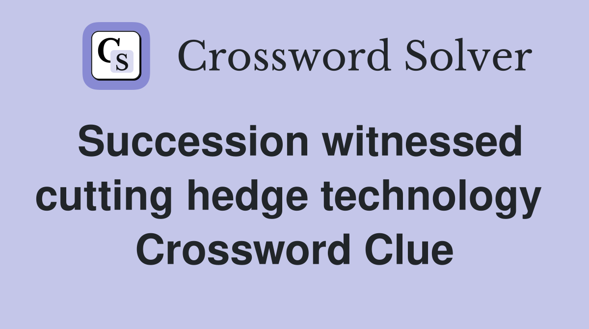 Succession witnessed cutting hedge technology  Crossword Clue