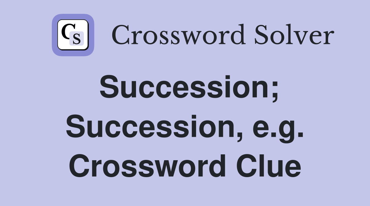 Succession; Succession, e.g. Crossword Clue