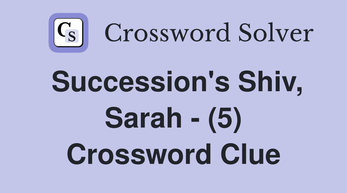 Succession's Shiv, Sarah - (5) Crossword Clue