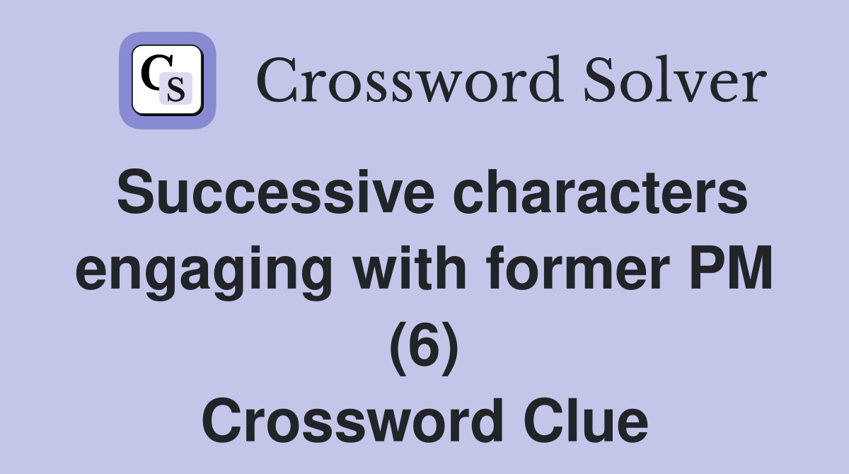 Successive characters engaging with former PM (6) Crossword Clue
