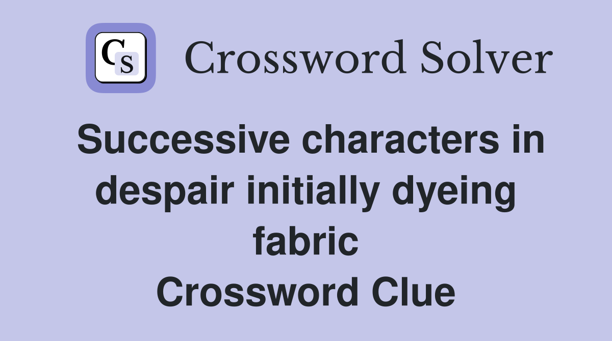 Successive characters in despair initially dyeing fabric Crossword Clue
