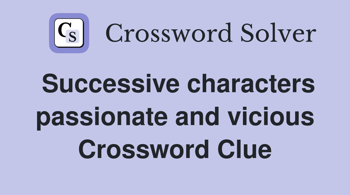 Successive characters passionate and vicious Crossword Clue
