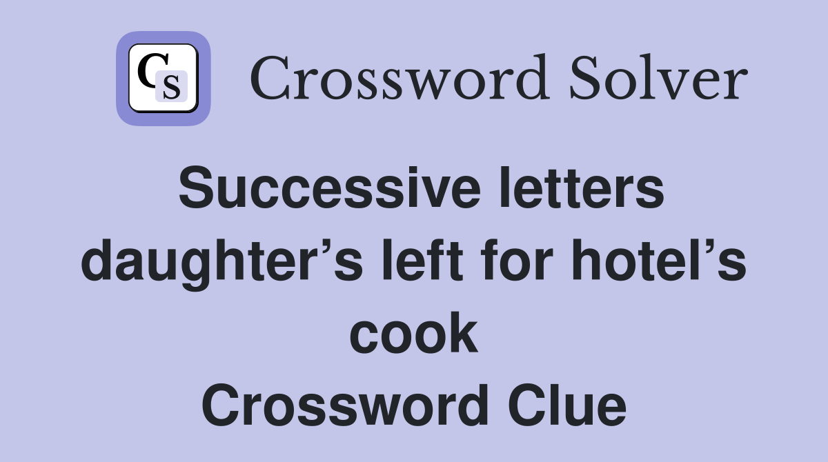 Successive letters daughter’s left for hotel’s cook Crossword Clue