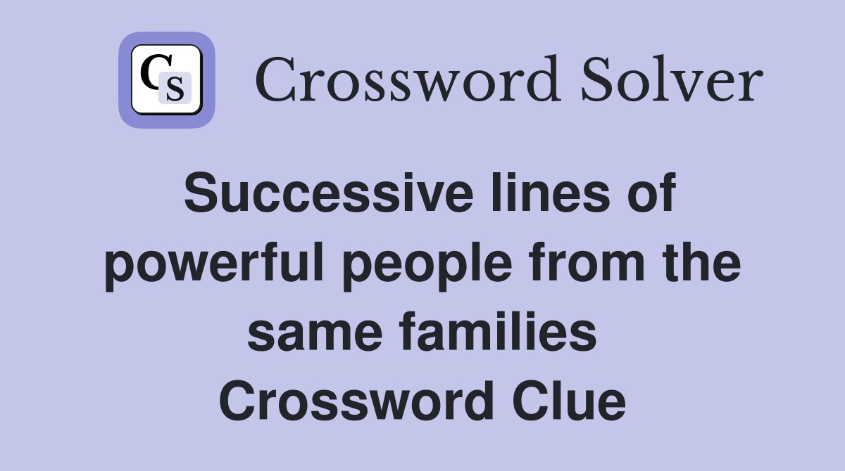 Successive lines of powerful people from the same families Crossword Clue