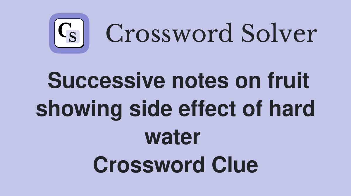 Successive notes on fruit showing side effect of hard water  Crossword Clue
