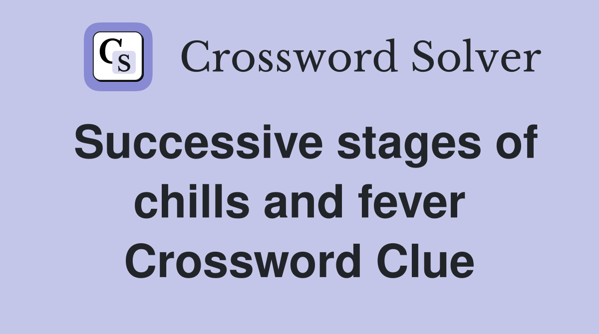 Successive stages of chills and fever Crossword Clue