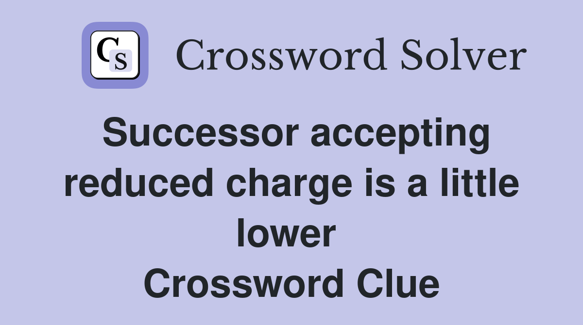 Successor accepting reduced charge is a little lower  Crossword Clue