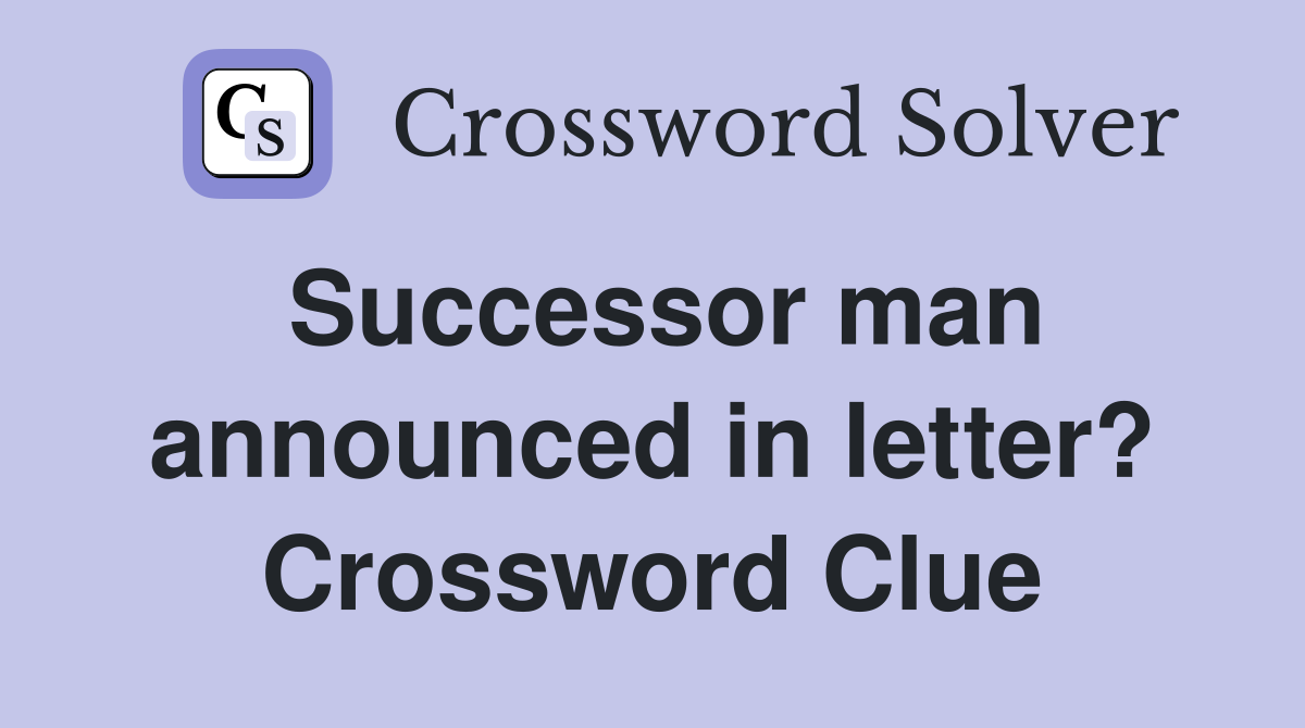 Successor man announced in letter? Crossword Clue