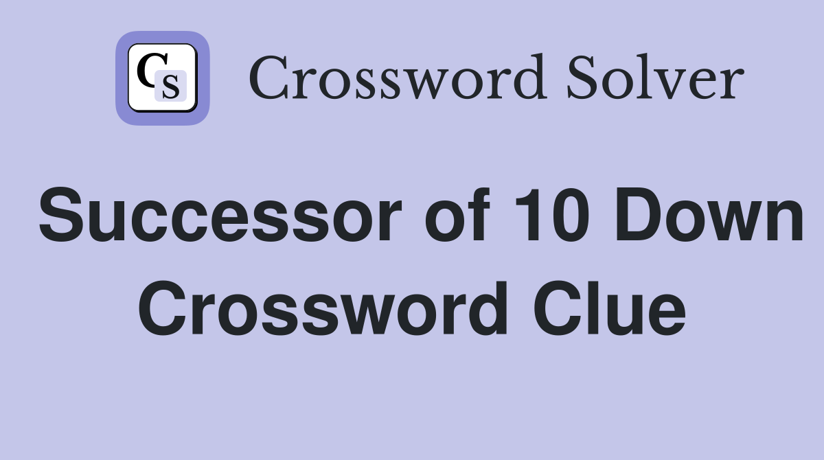 Successor of 10 Down Crossword Clue
