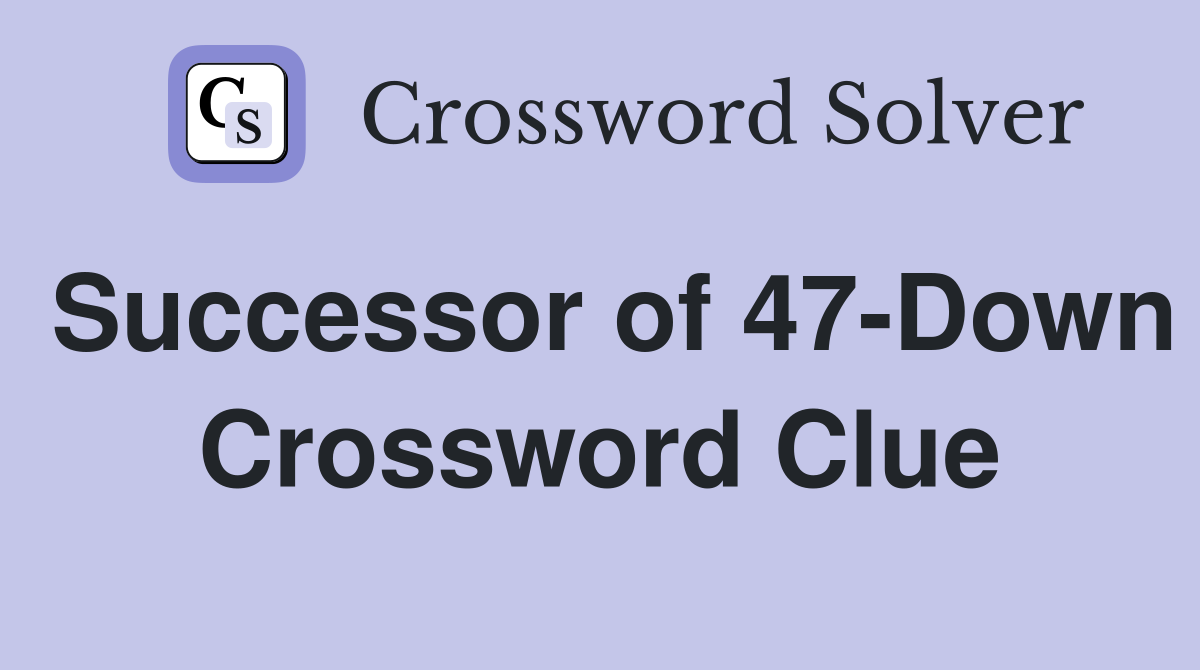 Successor of 47-Down Crossword Clue