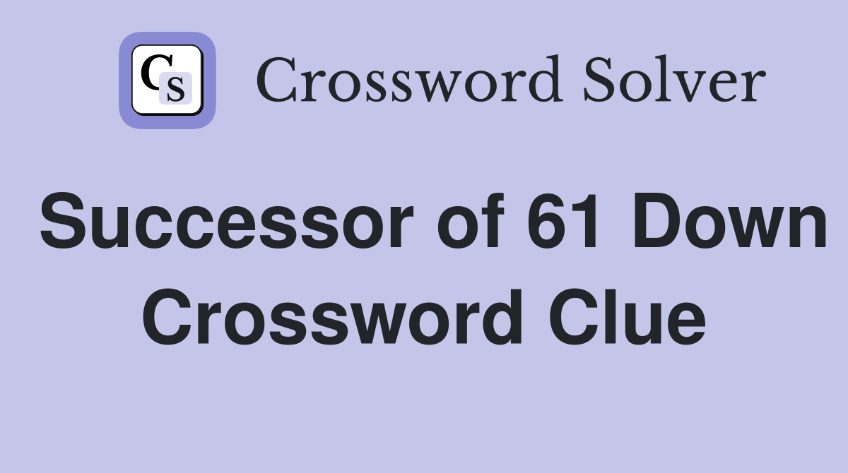 Successor of 61 Down Crossword Clue