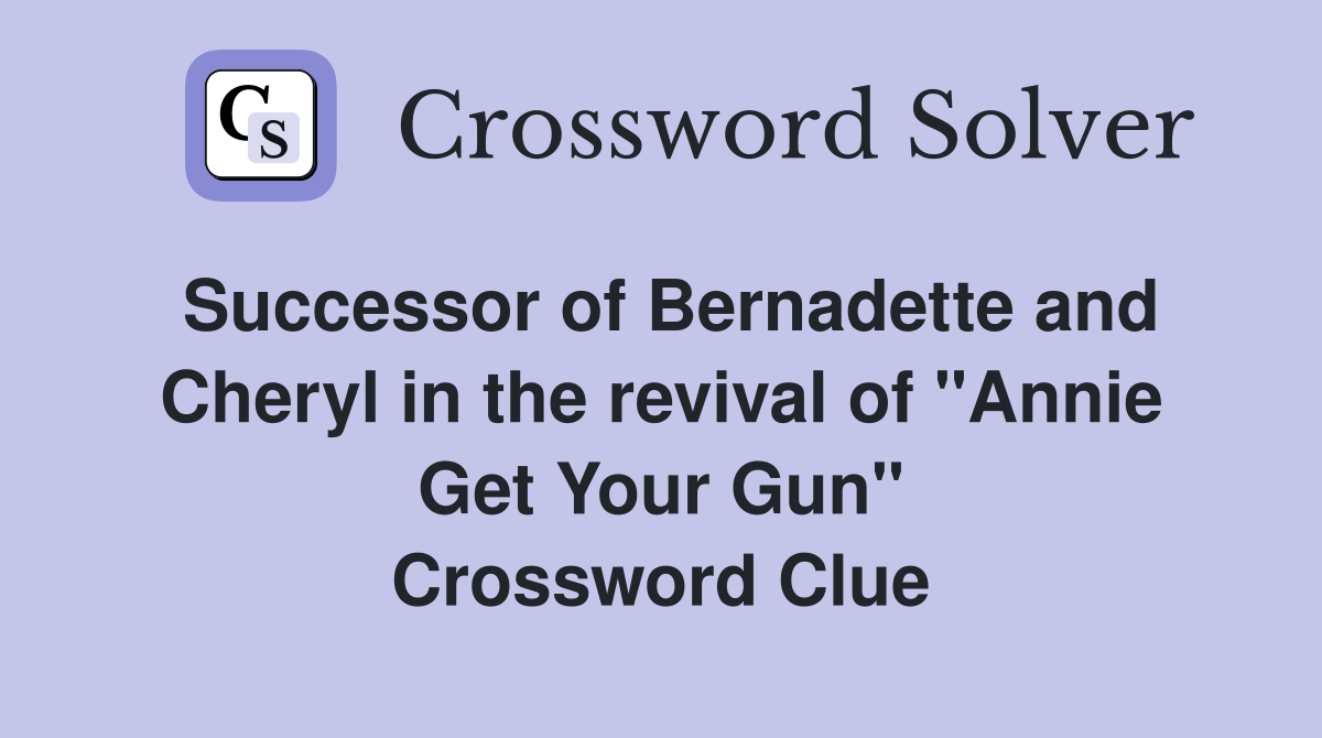 Successor of Bernadette and Cheryl in the revival of "Annie Get Your Gun" Crossword Clue